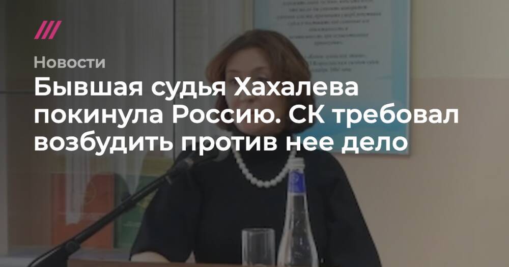 Бывшая судья Хахалева покинула Россию. СК требовал возбудить против нее дело