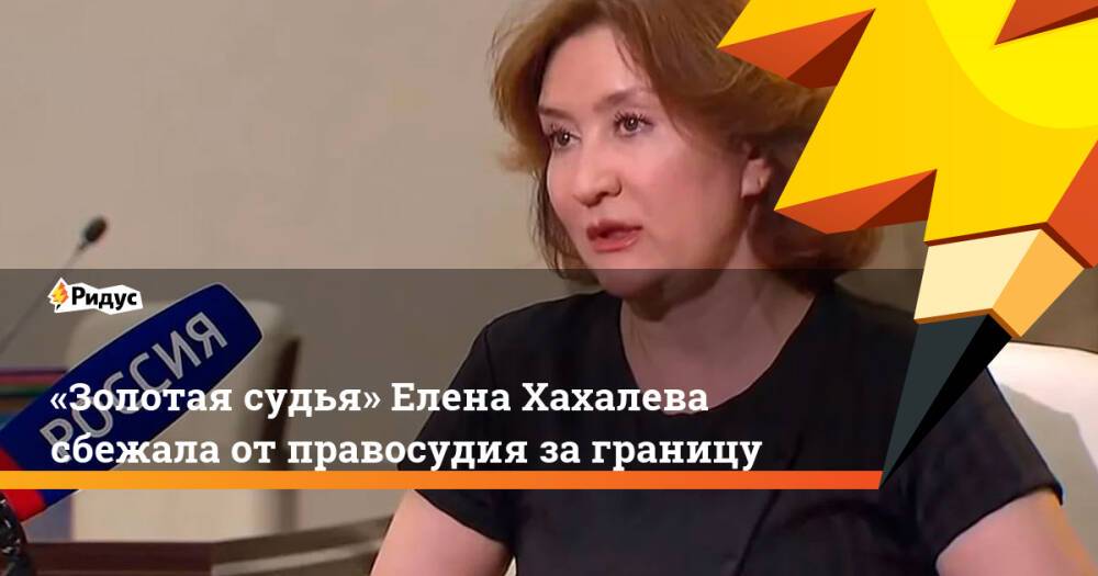 «Золотая судья» Елена Хахалева сбежала отправосудия заграницу