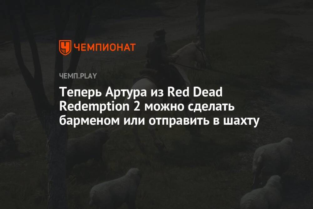 Теперь Артура из Red Dead Redemption 2 можно сделать барменом или отправить в шахту