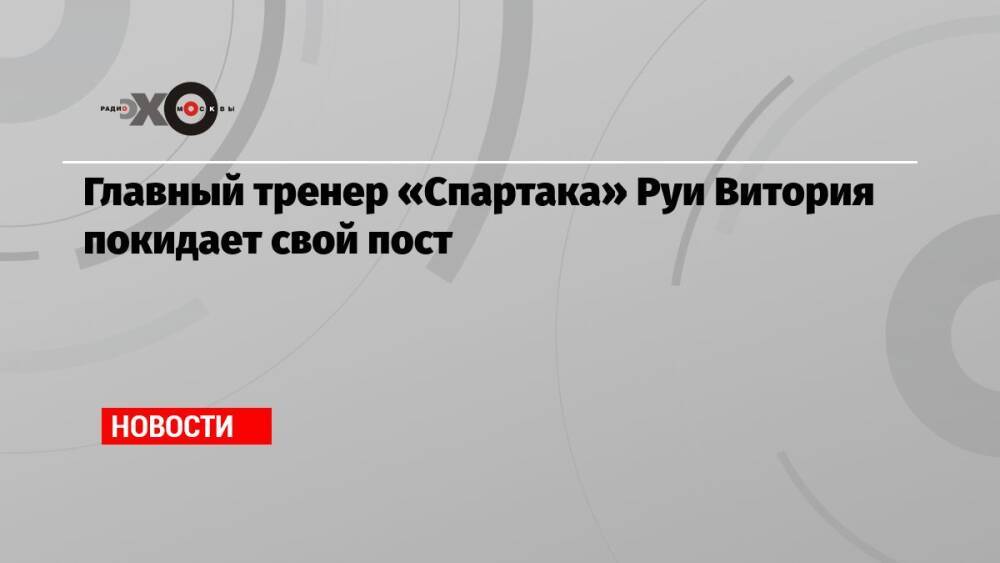Главный тренер «Спартака» Руи Витория покидает свой пост