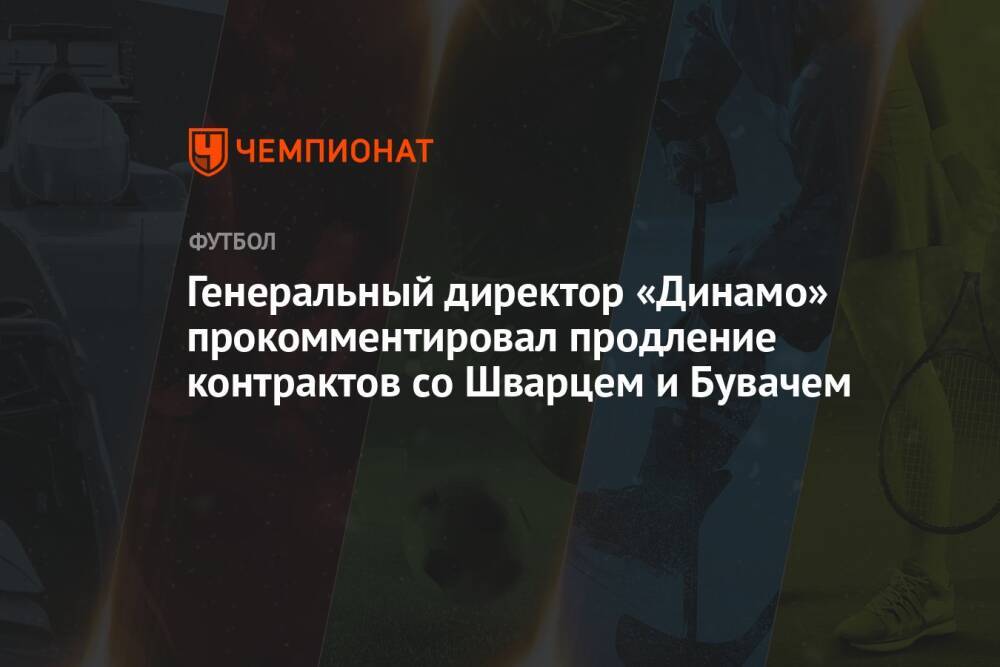 Генеральный директор «Динамо» прокомментировал продление контрактов со Шварцем и Бувачем