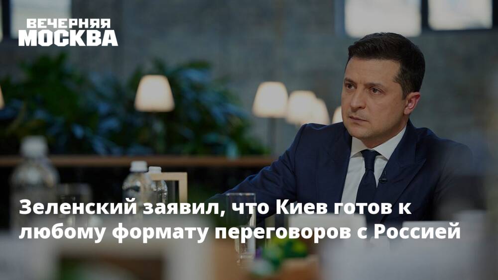 Зеленский заявил, что Киев готов к любому формату переговоров с Россией