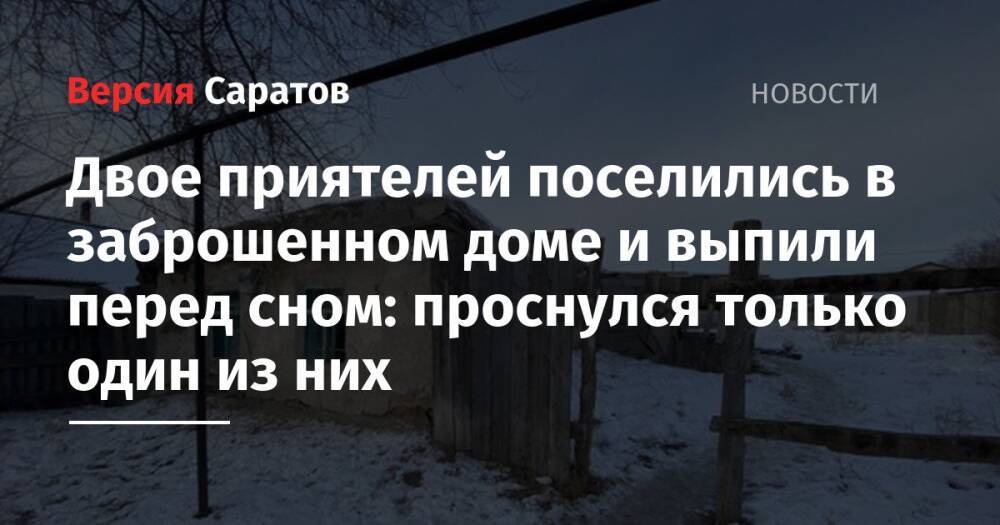 Двое приятелей поселились в заброшенном доме и выпили перед сном: проснулся только один из них