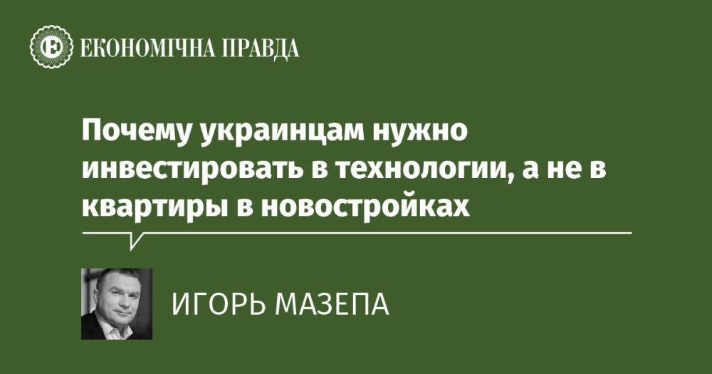 Почему украинцам нужно инвестировать в технологии, а не в квартиры в новостройках