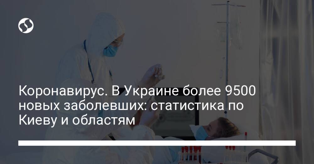 Коронавирус. В Украине более 9500 новых заболевших: статистика по Киеву и областям