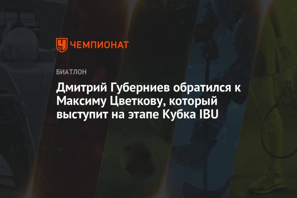 Дмитрий Губерниев обратился к Максиму Цветкову, который выступит на этапе Кубка IBU