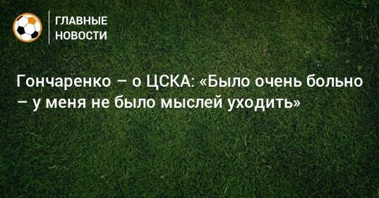 Гончаренко – о ЦСКА: «Было очень больно – у меня не было мыслей уходить»