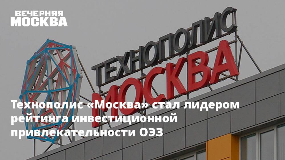 Технополис «Москва» стал лидером рейтинга инвестиционной привлекательности ОЭЗ