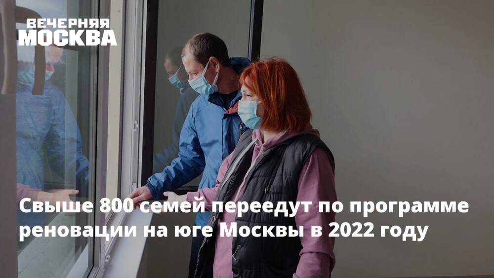 Свыше 800 семей переедут по программе реновации на юге Москвы в 2022 году