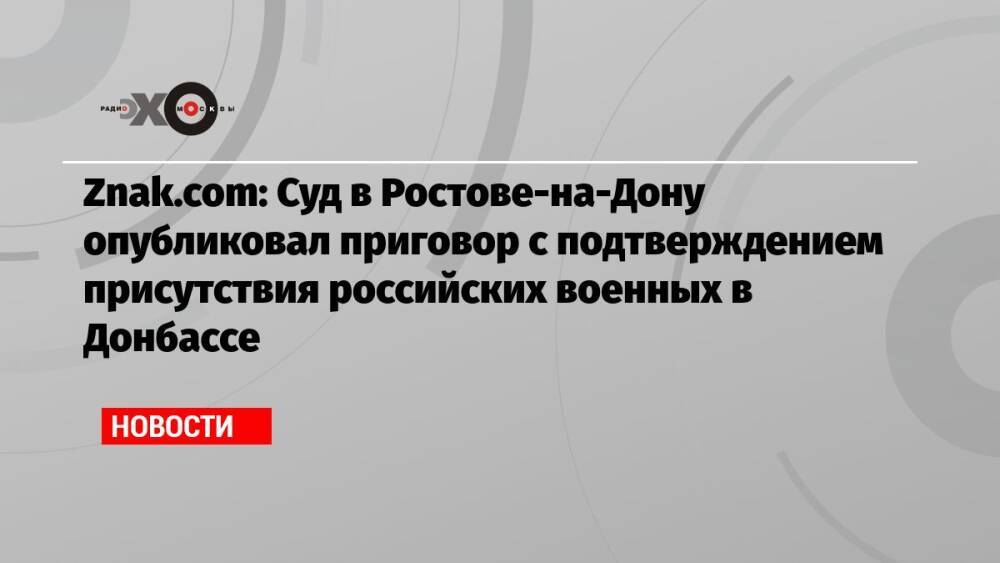 Znak.com: Суд в Ростове-на-Дону опубликовал приговор с подтверждением присутствия российских военных в Донбассе