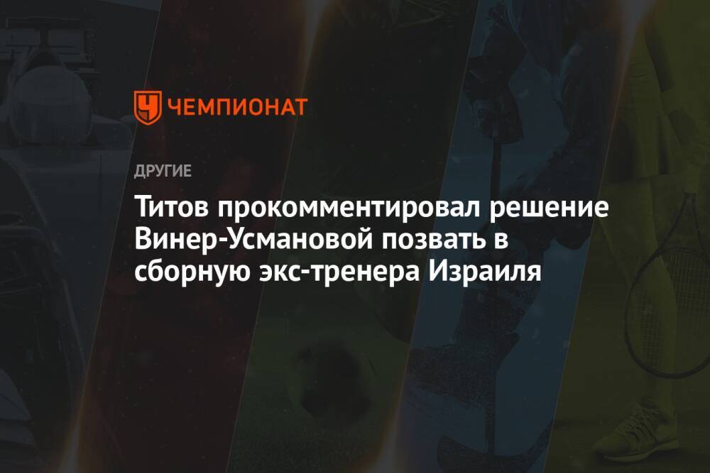 Титов прокомментировал решение Винер-Усмановой позвать в сборную экс-тренера Израиля