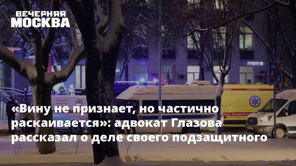 «Вину не признает, но частично раскаивается»: адвокат Глазова рассказал о деле своего подзащитного
