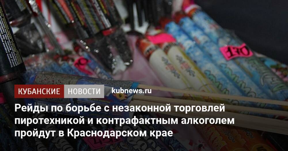 Рейды по борьбе с незаконной торговлей пиротехникой и контрафактным алкоголем пройдут в Краснодарском крае