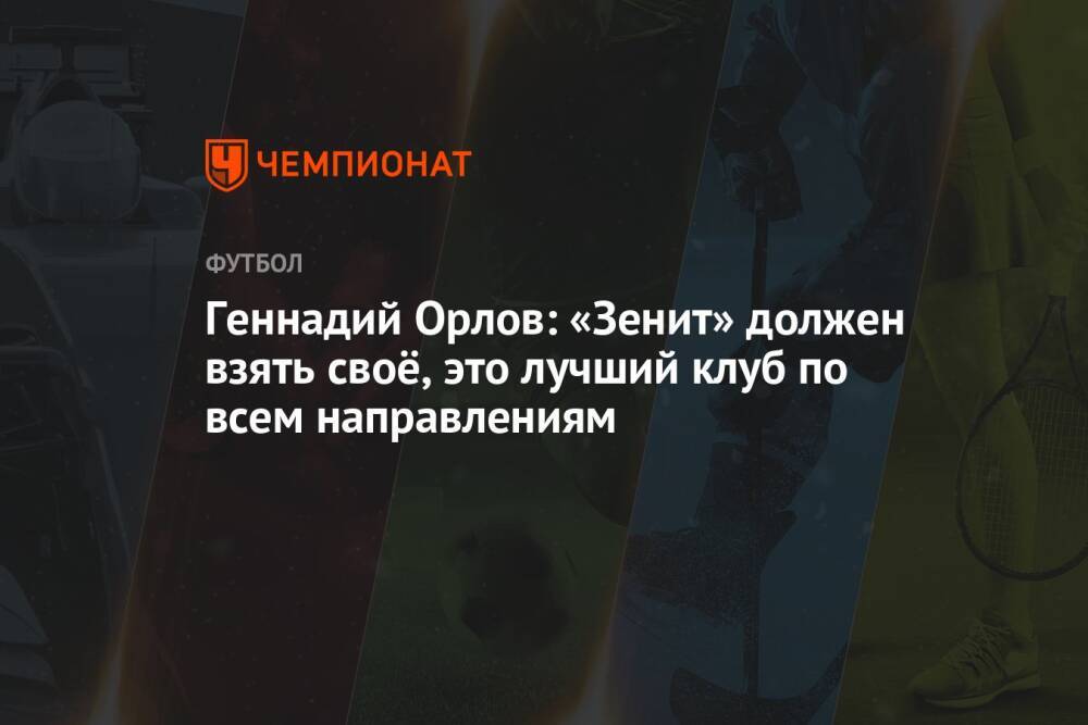 Геннадий Орлов: «Зенит» должен взять своё, это лучший клуб по всем направлениям
