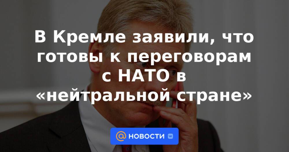 В Кремле заявили, что готовы к переговорам с НАТО в «нейтральной стране»