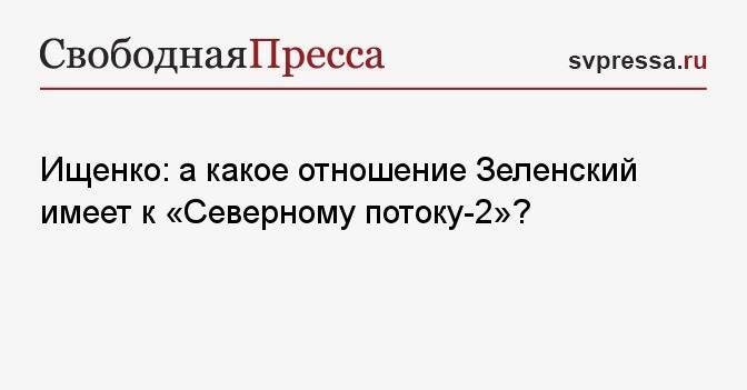 Ищенко: а какое отношение Зеленский имеет к «Северному потоку-2»?