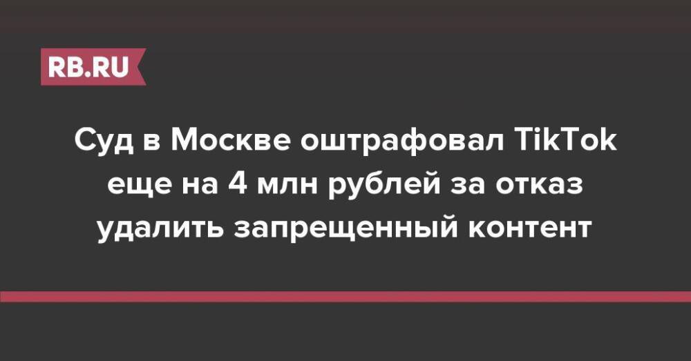 Суд в Москве оштрафовал TikTok еще на 4 млн рублей за отказ удалить запрещенный контент