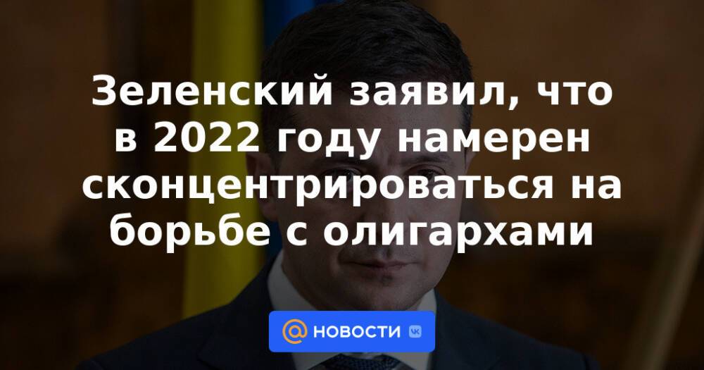 Зеленский заявил, что в 2022 году намерен сконцентрироваться на борьбе с олигархами