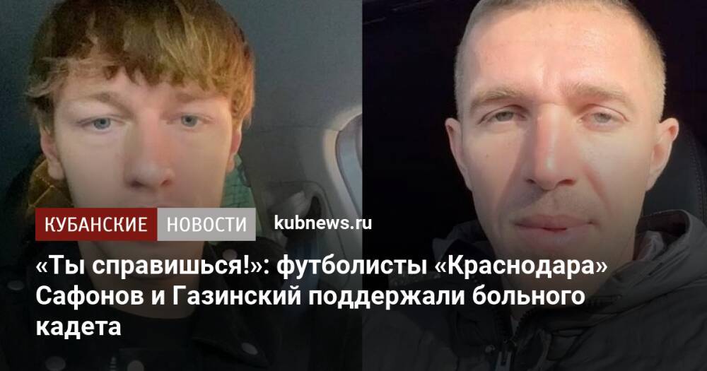 «Ты справишься!»: футболисты «Краснодара» Сафонов и Газинский поддержали больного кадета