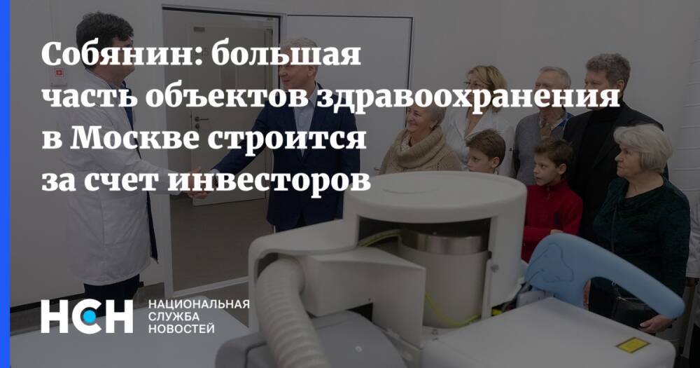 Собянин: большая часть объектов здравоохранения в Москве строится за счет инвесторов