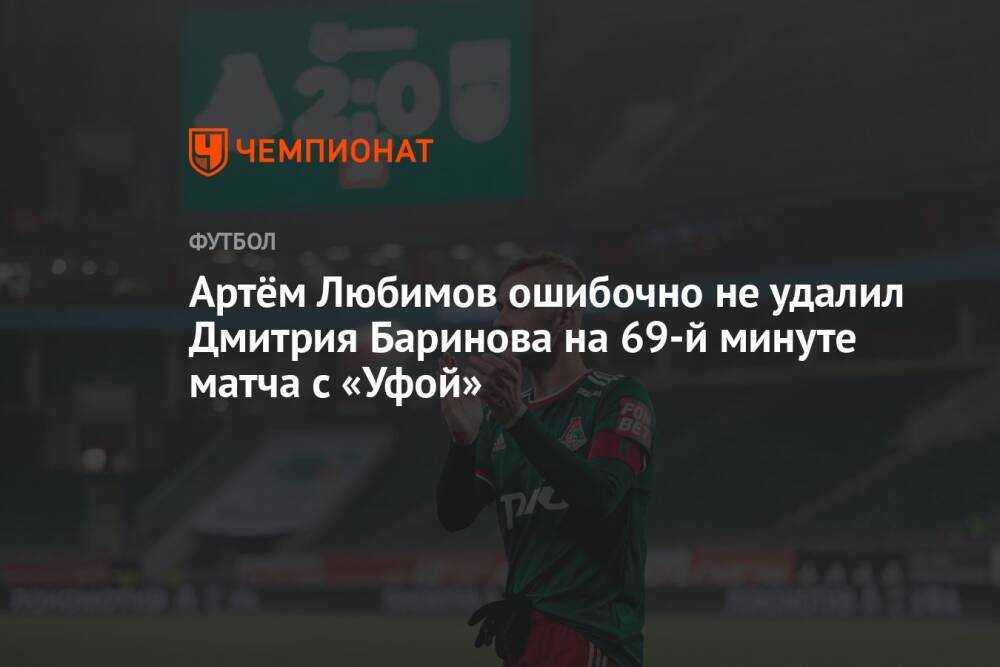 Артём Любимов ошибочно не удалил Дмитрия Баринова на 69-й минуте матча с «Уфой»