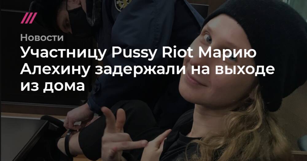 Участницу Pussy Riot Марию Алехину задержали на выходе из дома