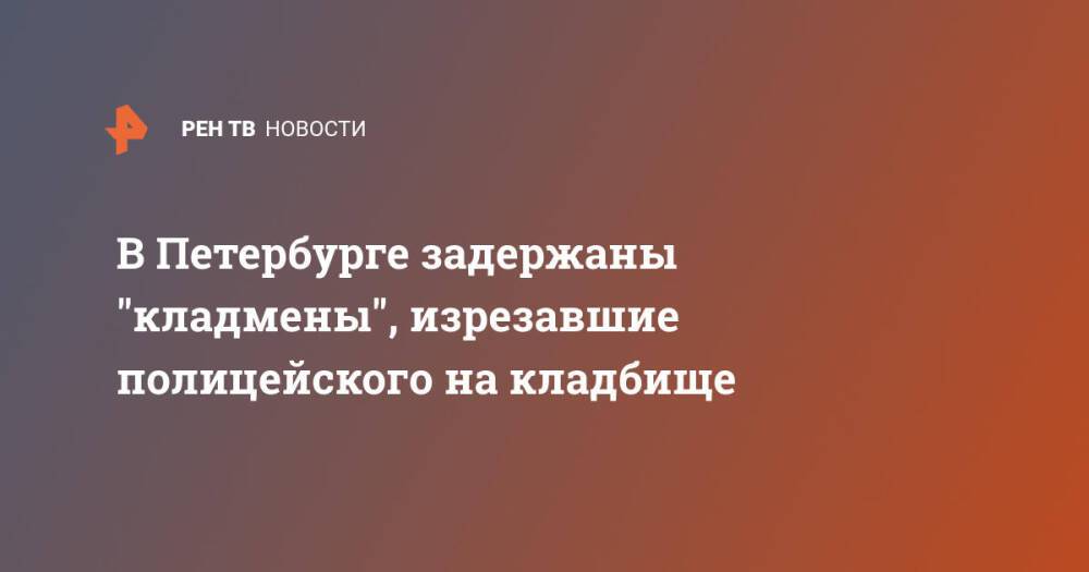 В Петербурге задержаны "кладмены", изрезавшие полицейского на кладбище