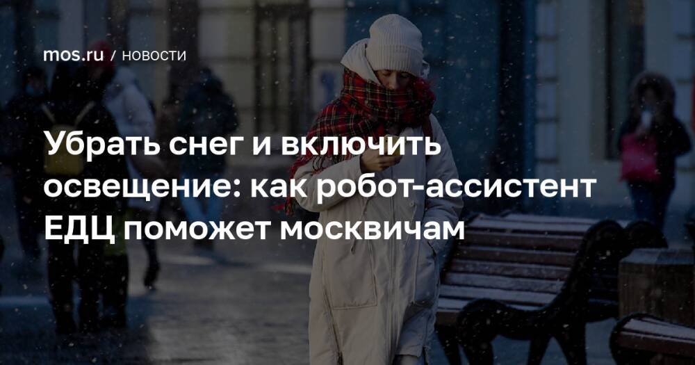 Убрать снег и включить освещение: как робот-ассистент ЕДЦ поможет москвичам