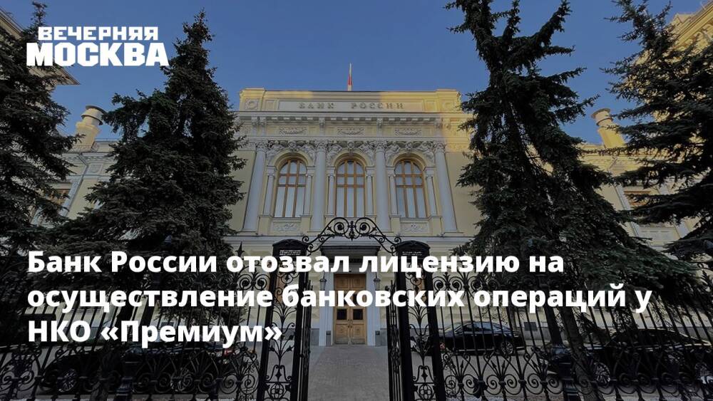 Банк России отозвал лицензию на осуществление банковских операций у НКО «Премиум»