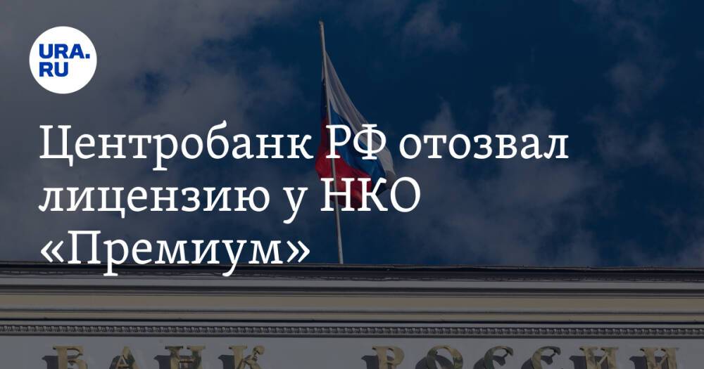 Центробанк РФ отозвал лицензию у НКО «Премиум»
