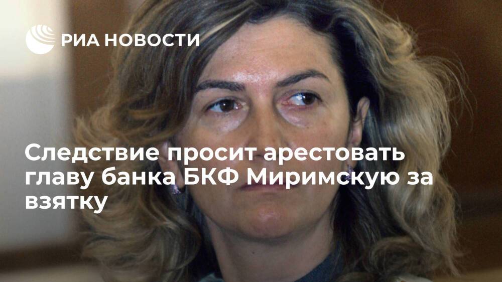 Следствие просит арестовать председателя совета директоров банка БКФ Миримскую за взятку