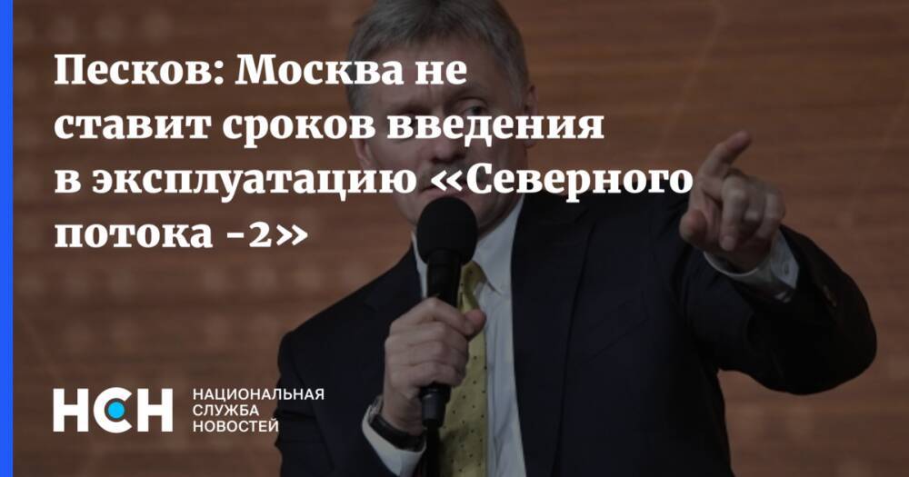 Песков: Москва не ставит сроков введения в эксплуатацию «Северного потока -2»