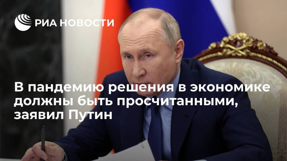 Президент Путин: в пандемию решения в экономике должны быть просчитанными