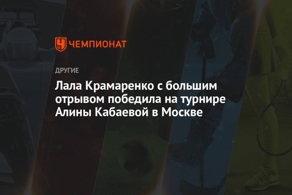Лала Крамаренко с большим отрывом победила на турнире Алины Кабаевой в Москве