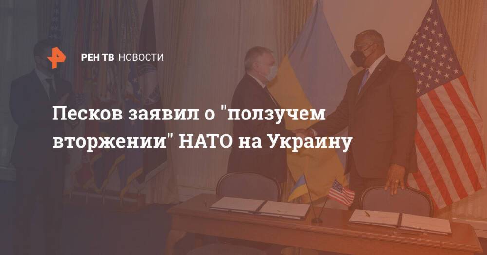 Песков заявил о "ползучем вторжении" НАТО на Украину