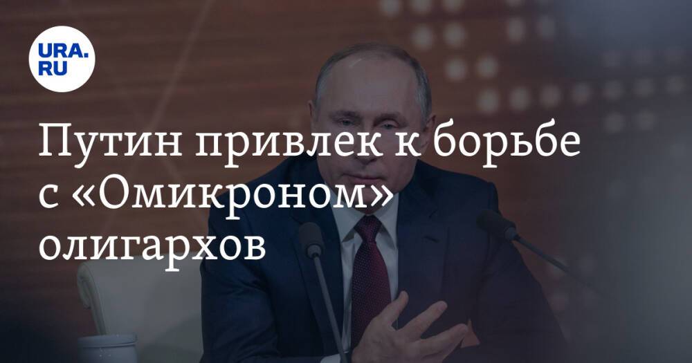 Путин привлек к борьбе с «Омикроном» олигархов