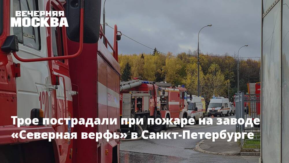 Трое пострадали при пожаре на заводе «Северная Верфь» в Санкт-Петербурге