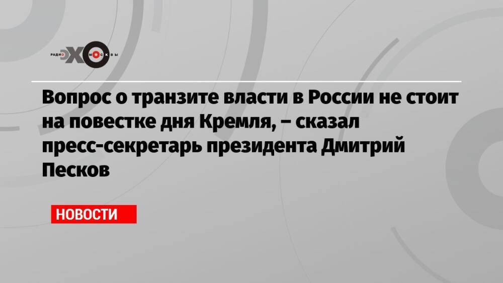 Вопрос о транзите власти в России не стоит на повестке дня Кремля, – сказал пресс-секретарь президента Дмитрий Песков