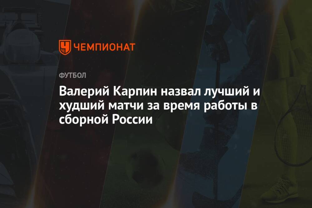 Валерий Карпин назвал лучший и худший матчи за время работы в сборной России