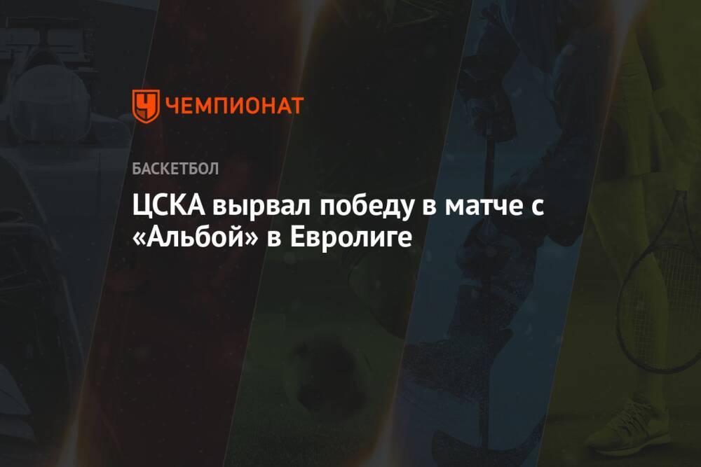 ЦСКА вырвал победу в матче с «Альбой» в Евролиге