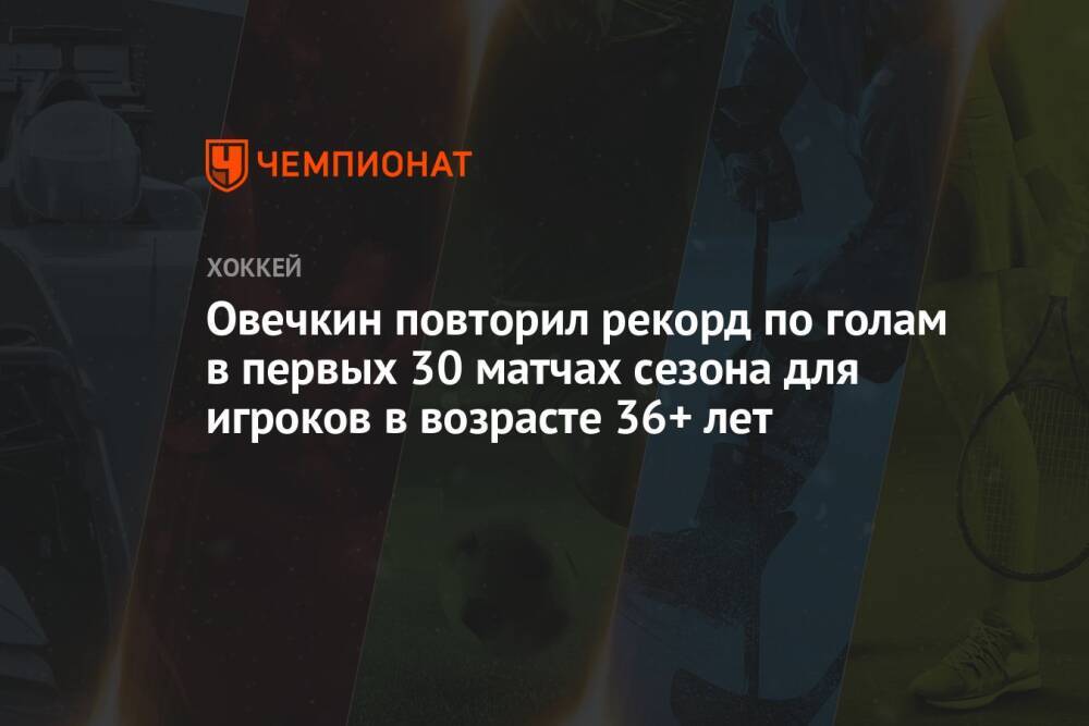 Овечкин повторил рекорд по голам в первых 30 матчах сезона для игроков в возрасте 36+ лет