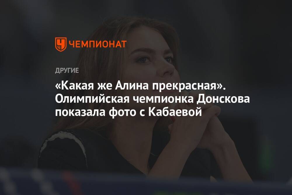 «Какая же Алина прекрасная». Олимпийская чемпионка Донскова показала фото с Кабаевой