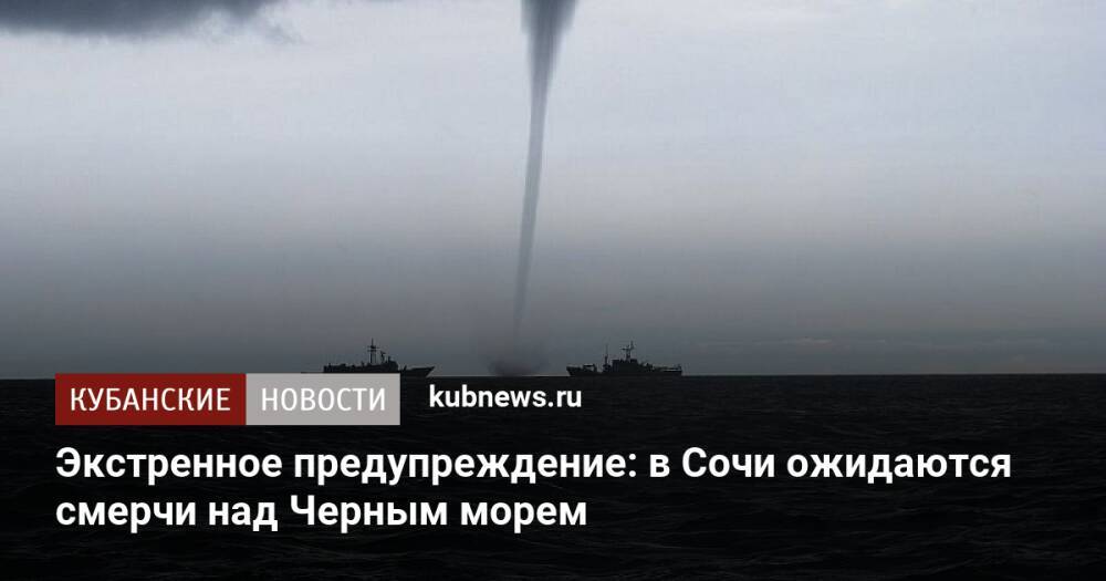 Экстренное предупреждение: в Сочи ожидаются смерчи над Черным морем