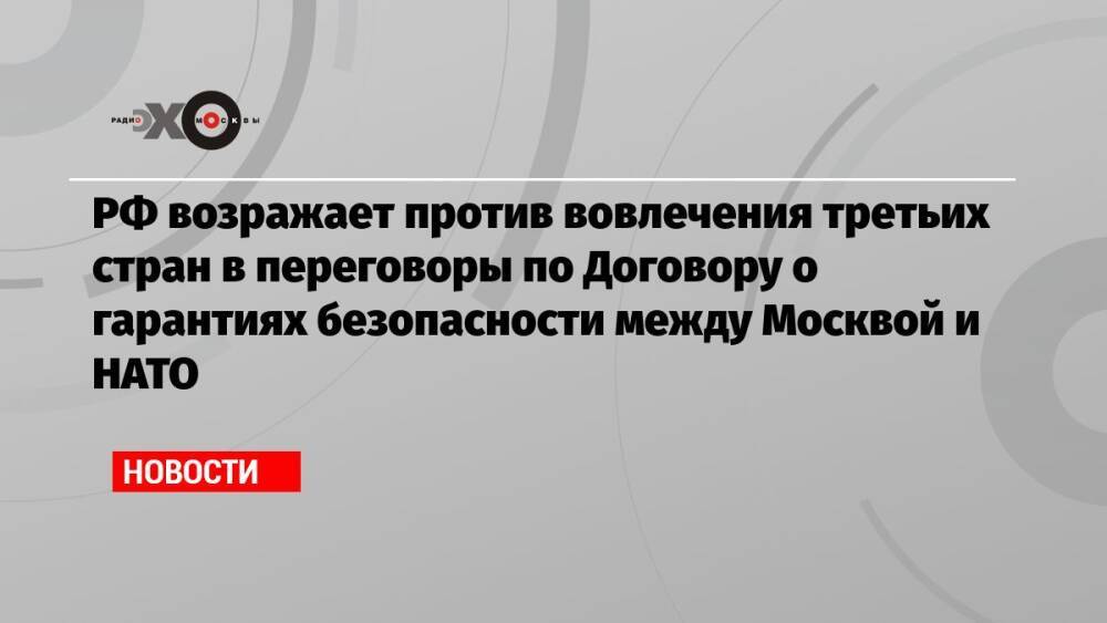 РФ возражает против вовлечения третьих стран в переговоры по Договору о гарантиях безопасности между Москвой и НАТО