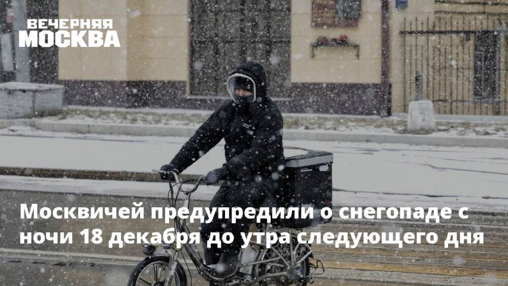 Москвичей предупредили о снегопаде с ночи 18 декабря до утра следующего дня