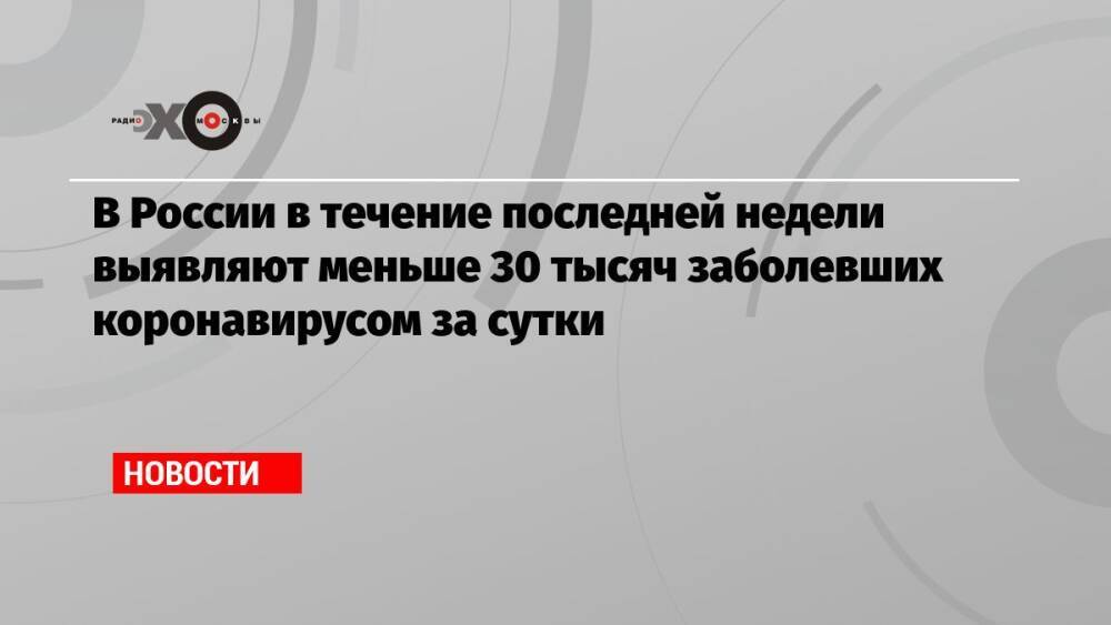 В России в течение последней недели выявляют меньше 30 тысяч заболевших коронавирусом за сутки