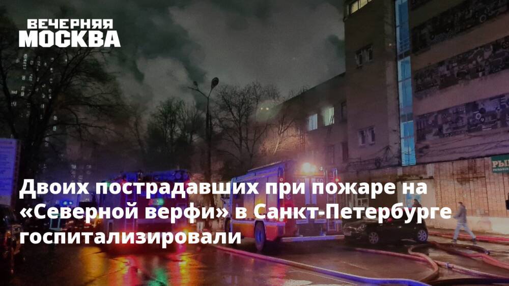Двоих пострадавших при пожаре на «Северной верфи» в Санкт-Петербурге госпитализировали