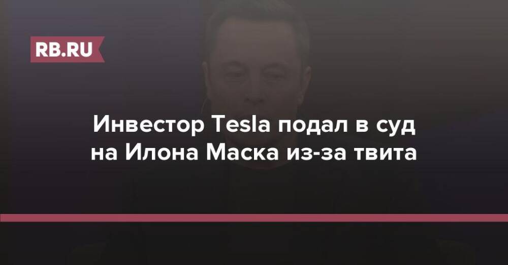 Инвестор Tesla подал в суд на Илона Маска из-за твита