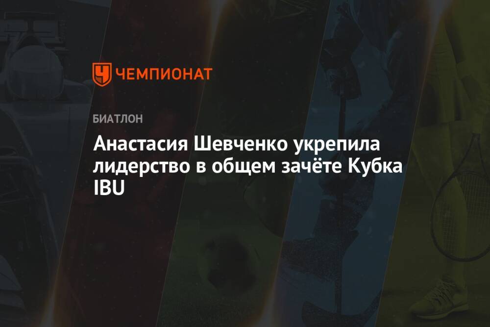 Анастасия Шевченко укрепила лидерство в общем зачёте Кубка IBU