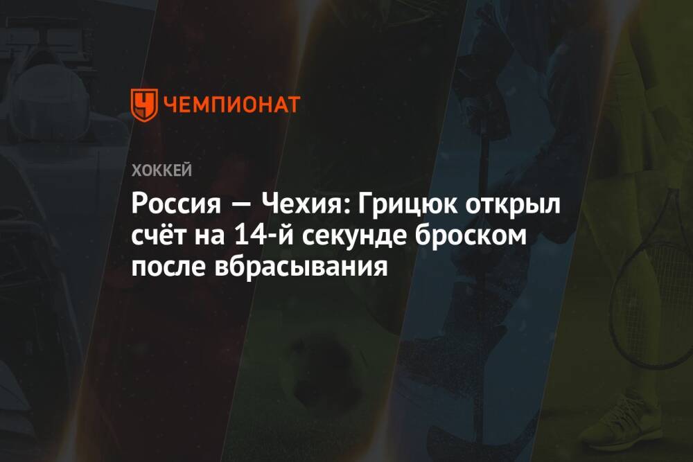 Россия — Чехия: Грицюк открыл счёт на 14-й секунде броском после вбрасывания